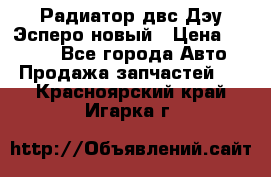 Радиатор двс Дэу Эсперо новый › Цена ­ 2 300 - Все города Авто » Продажа запчастей   . Красноярский край,Игарка г.